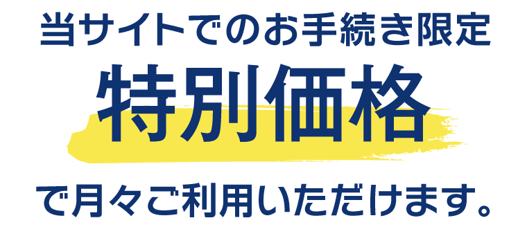 当サイトでのお手続き限定。特別価格で月々ご利用いただけます。